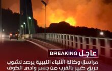 عاجل | مراسل وكالة الأنباء الليبية يرصد ليلة اليوم السبت نشوب حريق كبير بالقرب من جسر وادي الكوف بضواحي مدينة البيضاء في شرق ليبيا