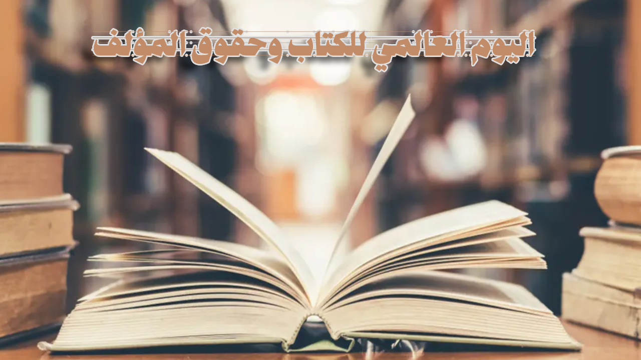 اليوم العالمي للكتاب وحقوق المؤلف.. احتفاء بالكلمة وصون للإبداع